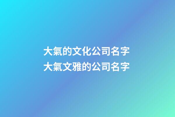 大氣的文化公司名字 大氣文雅的公司名字-第1張-公司起名-玄機派